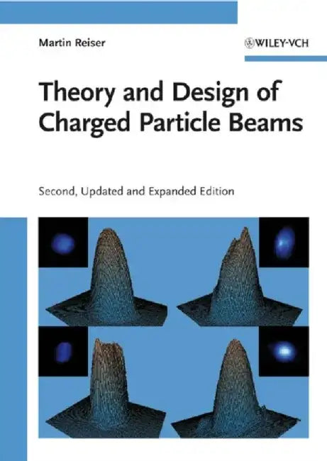 Theory and Design of Charged Particle Beams, 2nd Edition, Updated and Expanded by Martin Reiser
