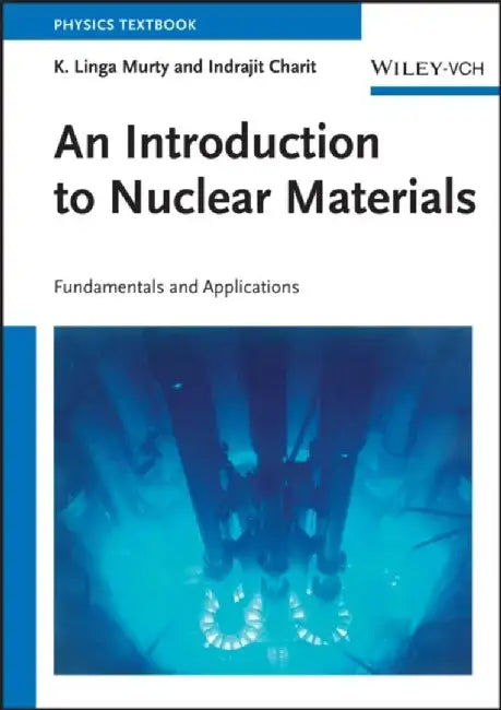 An Introduction to Nuclear Materials: Fundamentals and Applications by K. Linga Murty, Indrajit Charit
