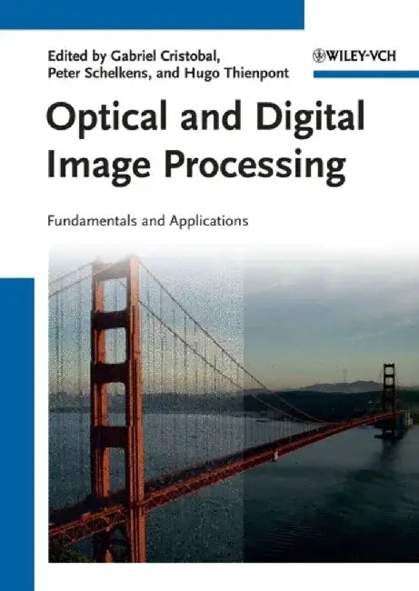 Optical and Digital Image Processing: Fundamentals and Applications by Editor: Gabriel Cristobal, Editor: Peter Schelkens, Editor: Hugo Thienpont