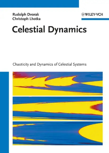 Celestial Dynamics: Chaoticity and Dynamics of Celestial Systems by Rudolf Dvorak, Christoph Lhotka