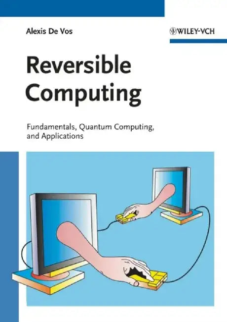 Reversible Computing: Fundamentals, Quantum Computing, and Applications by Alexis De Vos