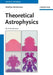 Theoretical Astrophysics: An Introduction by Matthias Bartelmann