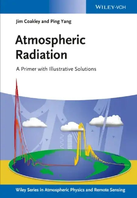 Atmospheric Radiation: A Primer with Illustrative Solutions by James A. Coakley Jr., Ping Yang