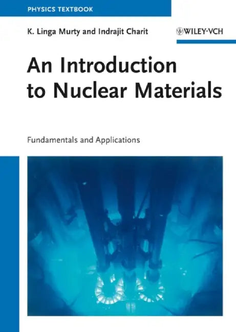 An Introduction to Nuclear Materials: Fundamentals and Applications by K. Linga Murty, Indrajit Charit