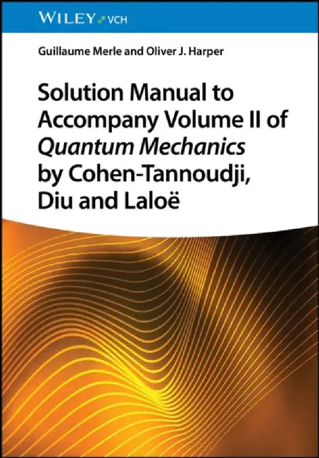 Solution Manual to Accompany Volume II of Quantum Mechanics by Cohen-Tannoudji, Diu and Lalo&euml; by Guillaume Merle, Oliver J. Harper