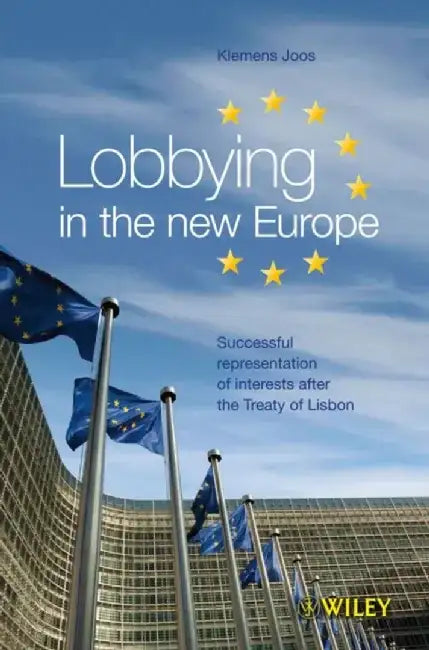 Lobbying in the new Europe: Successful representation of interests after the Treaty of Lisbon by Klemens Joos