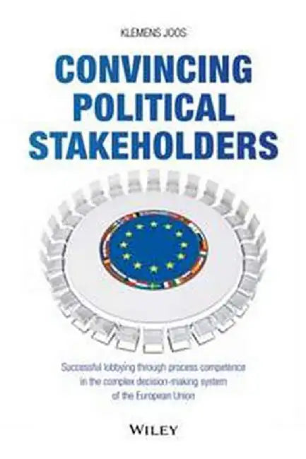 Convincing Political Stakeholders-Successful Lobbying Through Process Competence in the Complex… by Klemens Joos