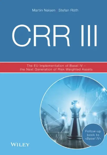 CRR III: The EU Implementation of Basel IV - the Next Generation of Risk Weighted Assets, 3rd Edition by Martin Neisen, Stefan R&ouml;th