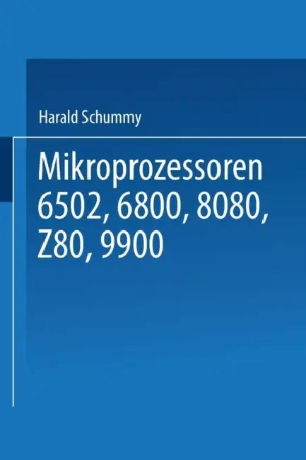 Mikroprozessoren: 6502, 6800, 8080, Z 80, 9900 Grundlagen -- Programmierung -- Vergleiche -- Übungen by Harald Schumny
