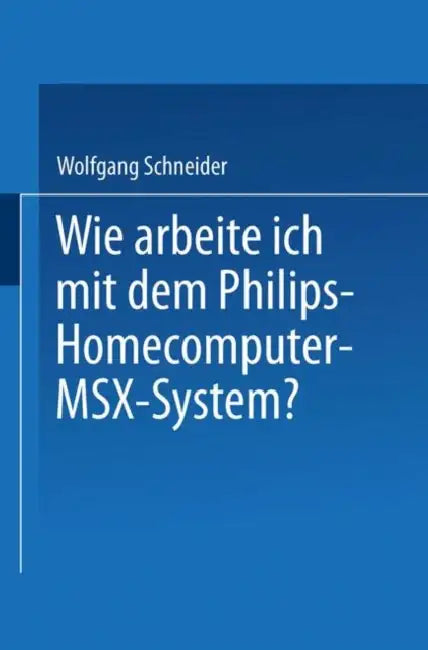 Wie Arbeite Ich Mit Dem Philips Homecomputer Msx(tm) -- System? by Wolfgang Schneider
