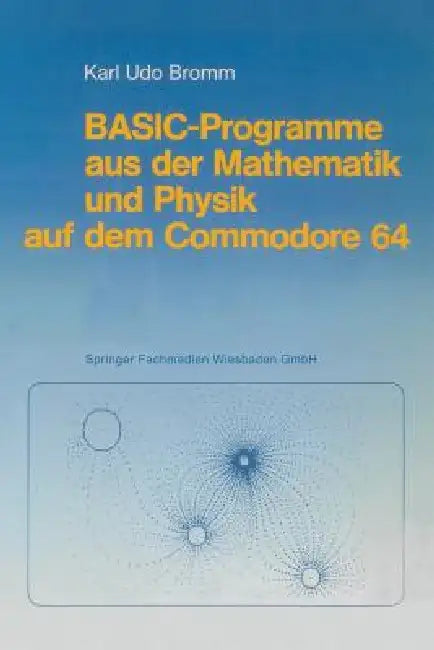 Basic-Programme Aus Der Mathematik Und Physik Auf Dem Commodore 64 by Karl Udo Bromm