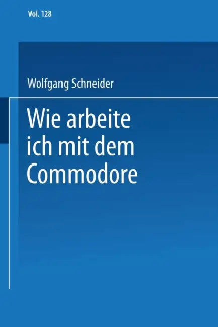 Wie Arbeite Ich Mit Dem Commodore 128 by Wolfgang Schneider
