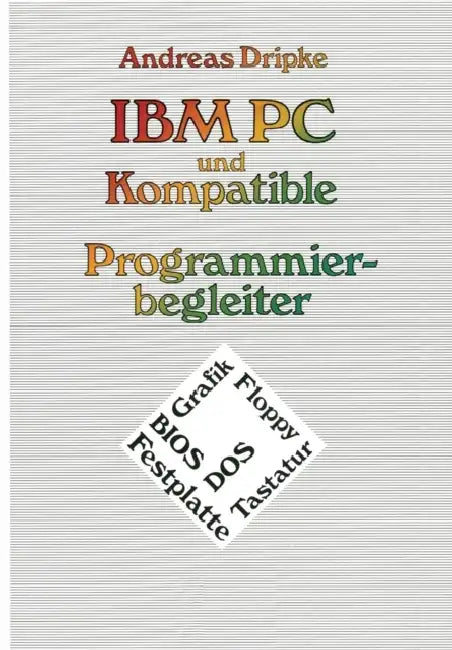 IBM PC Und Kompatible Programmierbegleiter: Bios, Dos, Grafik, Floppy, Festplatte, Tastatur by Andreas Dripke