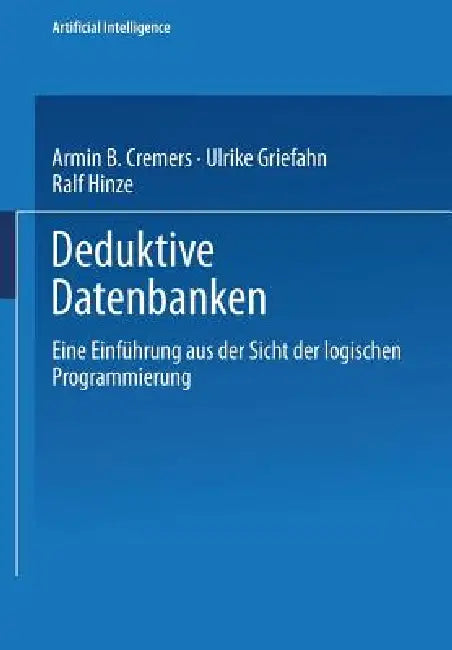 Deduktive Datenbanken: Eine Einführung Aus Der Sicht Der Logischen Programmierung by Armin B. Cremers, Rudolf Kruse, Wolfgang Bibel