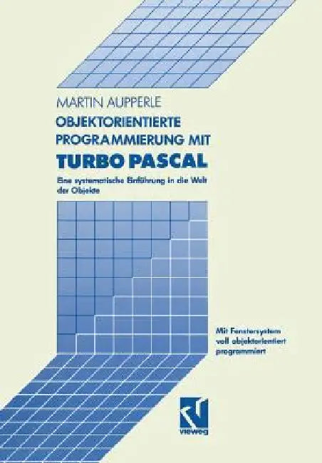 Objektorientierte Programmierung Mit Turbo Pascal: Eine Systematische Einführung in Die Welt Der Objekte by Martin Aupperle