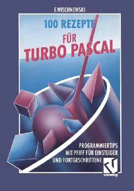 100 Rezepte Für Turbo Pascal: Programmiertips Mit Pfiff Für Einsteiger Und Fortgeschrittene by Erik Wischnewski