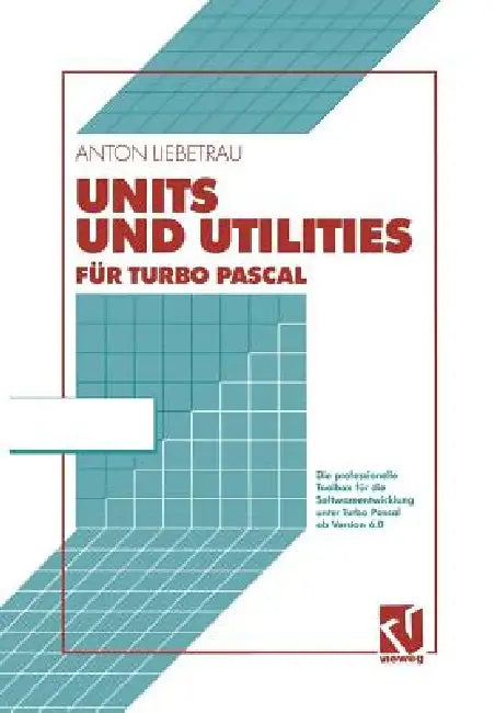 Units Und Utilities Für Turbo Pascal: Die Professionelle Toolbox Für Die Softwareentwicklung Unter Turbo Pascal AB Version 6.0 by Anton Liebetrau