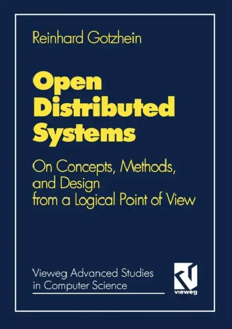 Open Distributed Systems: On Concepts, Methods, and Design from a Logical Point of View by Reinhard Gotzhein