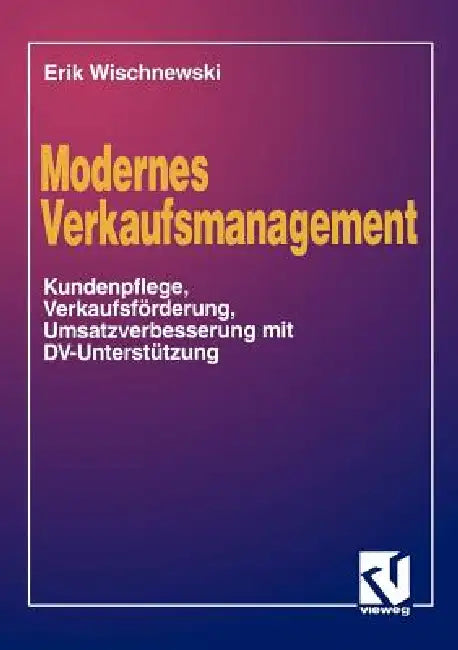 Modernes Verkaufsmanagement: Eine Anleitung Zur Kundenpflege, Verkaufsförderung Und Umsatzverbesserung Mit DV-Unterstützung by Erik Wischnewski