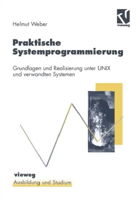 Praktische Systemprogrammierung: Grundlagen Und Realisierung Unter UNIX Und Verwandten Systemen by Helmut Weber