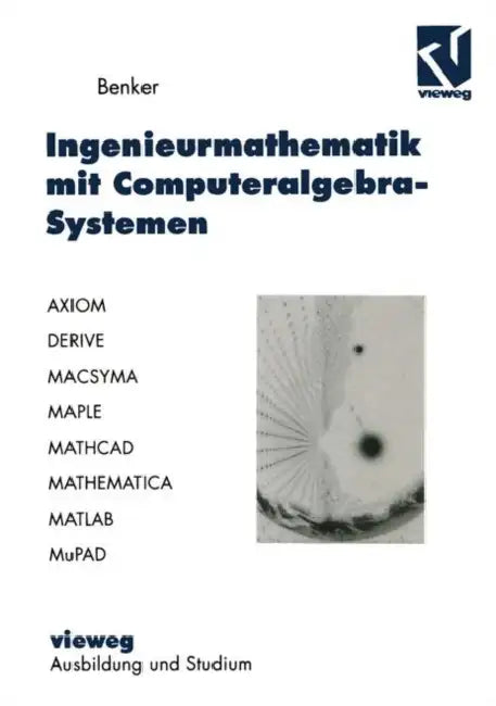 Ingenieurmathematik Mit Computeralgebra-Systemen: Axiom, Derive, Macsyma, Maple, Mathcad, Mathematica, MATLAB Und Mupad in Der Anwendung by Hans Benker