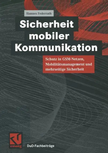Sicherheit Mobiler Kommunikation: Schutz in Gsm-Netzen, Mobilitätsmanagement Und Mehrseitige Sicherheit by Hannes Federrath