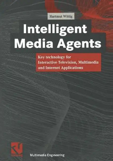 Intelligent Media Agents: Key Technology for Interactive Television, Multimedia and Internet Applications by Hartmut Wittig
