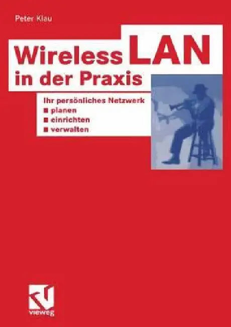 Wireless LAN in Der PRAXIS: Ihr Persönliches Netzwerk Planen, Einrichten Und Verwalten by Peter Klau
