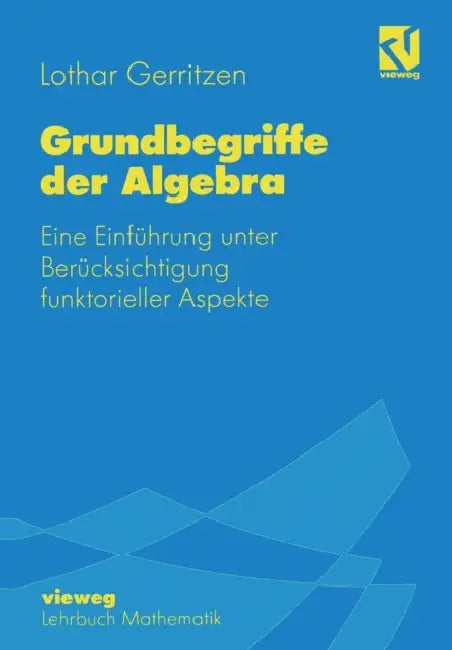 Grundbegriffe Der Algebra: Eine Einführung Unter Berücksichtigung Funktorieller Aspekte by Lothar Gerritzen