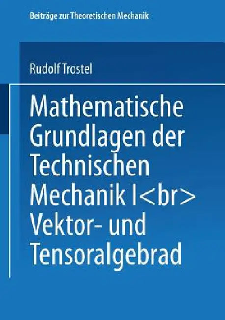 Mathematische Grundlagen Der Technischen Mechanik I: Vektor- Und Tensoralgebra by Rudolf Trostel