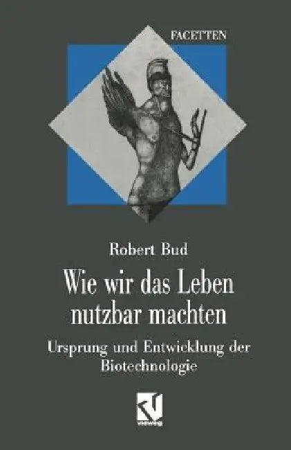 Wie Wir Das Leben Nutzbar Machten: Ursprung Und Entwicklung Der Biotechnologie by Robert Bud