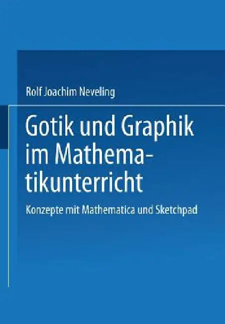 Gotik Und Graphik Im Mathematikunterricht: Konzepte Mit Sketchpad Und Mathematica by Rolf Joachim Neveling, Erich Christian Wittmann