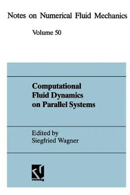 Computational Fluid Dynamics on Parallel Systems: Proceedings of a Cnrs-Dfg Symposium in Stuttgart, December 9 and 10, 1993 by Siegfried Wagner