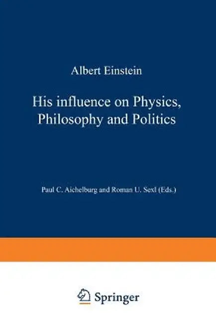 Albert Einstein: His Influence on Physics, Philosophy and Politics by Peter C. Aichelburg
