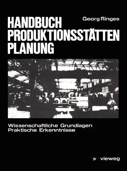 Handbuch Produktionsstättenplanung: Wissenschaftliche Grundlagen Praktische Erkenntnisse by Georg Ringes