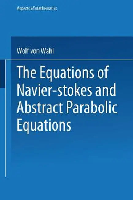The Equations of Navier-Stokes and Abstract Parabolic Equations by Wolf Von Wahl