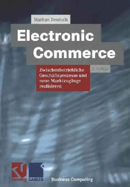 Electronic Commerce: Zwischenbetriebliche Geschäftsprozesse Und Neue Marktzugänge Realisieren by Markus Deutsch