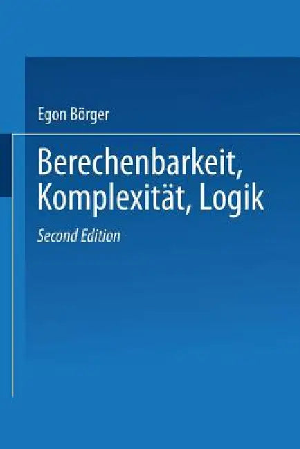 Berechenbarkeit, Komplexität, Logik: Eine Einführung in Algorithmen, Sprachen Und Kalküle Unter Besonderer Berücksichtigung Ihrer Komplexität by Egon Börger