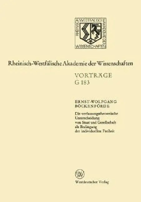 Die Verfassungstheoretische Unterscheidung Von Staat Und Gesellschaft ALS Bedingung Der Individuellen Freiheit: 178. Sitzung Am 12. Juli 1972 in Düsse by Ernst-Wolfgang Böckenförde