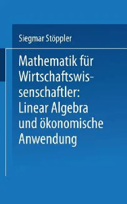 Mathematik Für Wirtschaftswissenschaftler Lineare Algebra Und Ökonomische Anwendung by Siegmar Stöppler