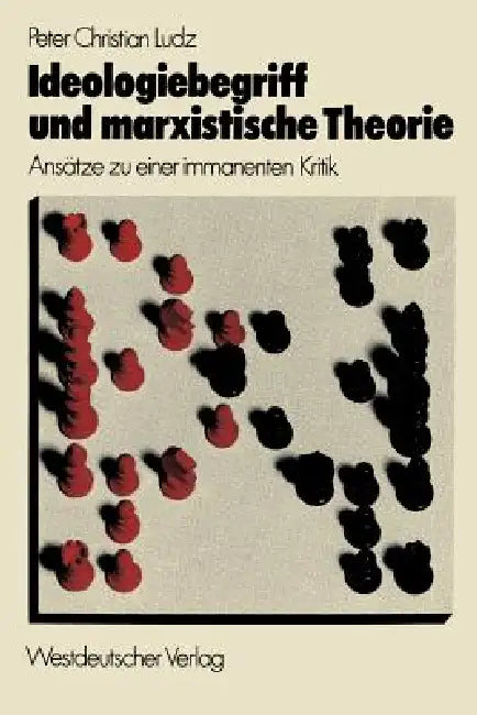 Ideologiebegriff Und Marxistische Theorie: Ansätze Zu Einer Immanenten Kritik by Peter Christian Ludz