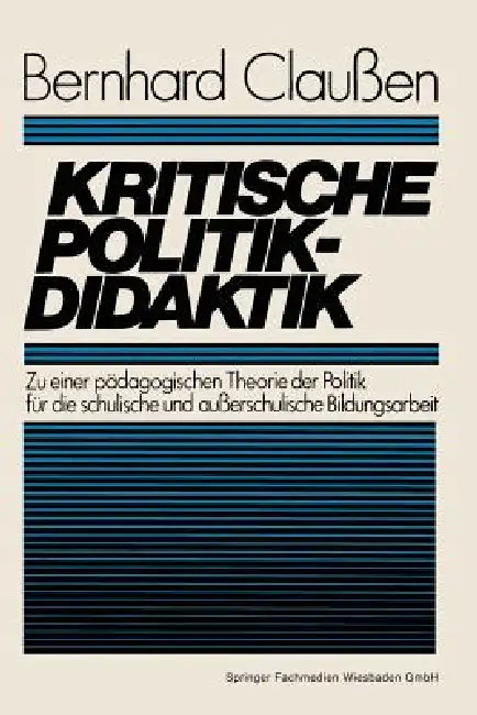 Kritische Politikdidaktik: Zu Einer Pädagogischen Theorie Der Politik Für Die Schulische Und Außerschulische Bildungsarbeit by Bernhard Claußen