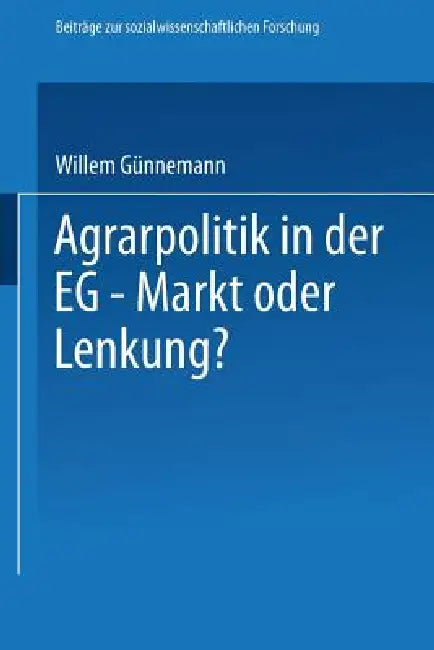 Agrarpolitik in Der Eg -- Markt Oder Lenkung?: Die Ursachen Des Versagens Der Eg--Agrarpolitik Und Mögliche Alternativen by Willem Günnemann