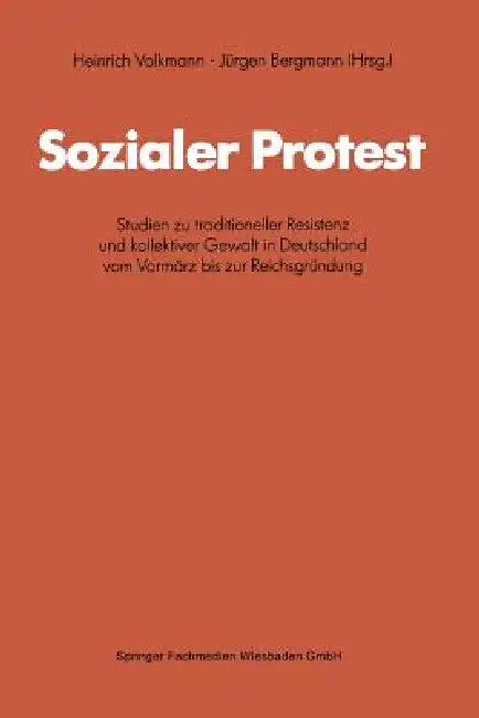 Sozialer Protest: Studien Zu Traditioneller Resistenz Und Kollektiver Gewalt in Deutschland Vom Vormärz Bis Zur Reichsgründung by Heinrich Volkmann