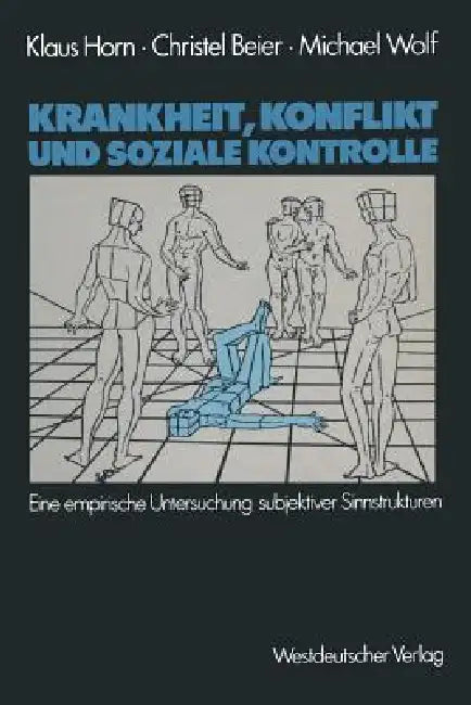Krankheit, Konflikt Und Soziale Kontrolle: Eine Empirische Untersuchung Subjektiver Sinnstrukturen by Klaus Horn, Christel Beier, Michael Wolf