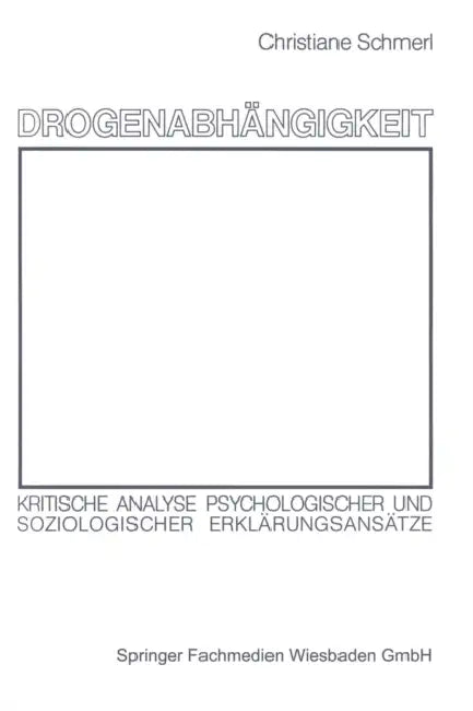 Drogenabhängigkeit: Kritische Analyse Psychologischer Und Soziologischer Erklärungsansätze by Christiane Schmerl