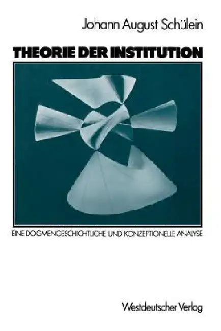 Theorie Der Institution: Eine Dogmengeschichtliche Und Konzeptionelle Analyse by Johann August Schülein