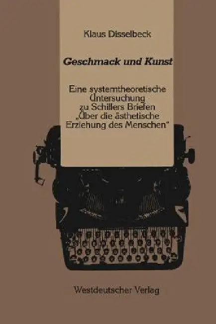 Geschmack Und Kunst: Eine Systemtheoretische Untersuchung Zu Schillers Briefen " Über Die Ästhetische Erziehung Des Menschen" by Klaus Disselbeck
