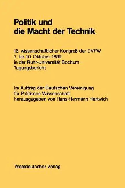 Politik Und Die Macht Der Technik: 16. Wissenschaftlicher Kongreß Der Dvpw. 7. Bis 10. Oktober 1985 in Der Ruhr-Universität Bochum by Hans-Hermann Hartwich