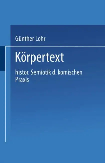 Körpertext: Historische Semiotik Der Komischen PRAXIS by Günther Lohr
